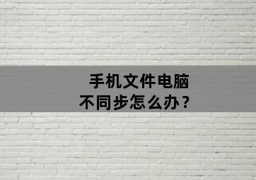 手机文件电脑不同步怎么办? 手机文件电脑不同步怎么办?-图片2